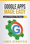 Google Apps Made Easy: Learn to wor
