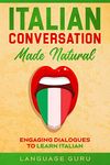 Italian Conversation Made Natural: Engaging Dialogues to Learn Italian (Italian Edition)