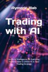 Trading with AI: Artificial Intelligence for Everyday Traders: How to Utilize AI in Your Trading Strategy