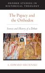 Papacy and the Orthodox: Sources and History of a Debate (Oxford Studies in Historical Theology)