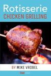 Rotisserie Chicken Grilling: 50+ Recipes for Chicken on Your Grill's Rotisserie