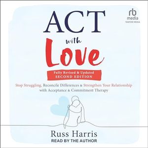 ACT with Love, Second Edition: Stop Struggling, Reconcile Differences, and Strengthen Your Relationship with Acceptance and Commitment Therapy