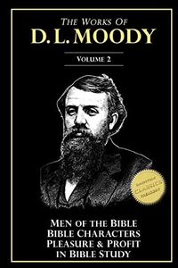 The Works of D. L. Moody, Vol 2: Men of the Bible, Bible Characters, Pleasure & Profit in Bible Study