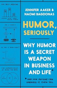 Humor, Seriously: Why Humor Is a Secret Weapon in Business and Life (and How Anyone Can Harness It. Even You.)