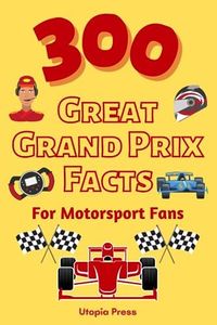 300 Great Grand Prix Facts For Motorsport Fans: Motorsport Fan Book With Facts You Had No Idea About Including The Great Drivers, The History of The Sport, Famous Grand Prix's And Much More!