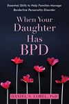 When Your Daughter Has BPD: Essential Skills to Help Families Manage Borderline Personality Disorder