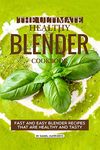 The Ultimate Healthy Blender Cookbook: Fast and Easy Blender Recipes That are Healthy and Tasty