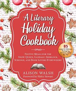 A Literary Holiday Cookbook: Festive Meals for the Snow Queen, Gandalf, Sherlock, Scrooge, and Book Lovers Everywhere