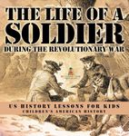 The Life of a Soldier During the Revolutionary War - US History Lessons for Kids Children's American History