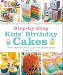 Step-by-Step Kids' Birthday Cakes: Over 50 Fabulous Cakes, Cupcakes, and Cake Pops