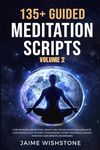 135+ Guided Meditation Scripts (Volume 2): For Morning Meditation, Gratitude, Focus, Emotional Balance, Confidence, Self-Esteem, Compassion, Loving-Kindness, Chakra Harmony And Breath Awareness.