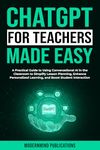 ChatGPT for Teachers Made Easy: A Practical Guide to Using Conversational AI in the Classroom to Simplify Lesson Planning, Enhance Personalized Learning, ... (AI for Educators Series Book 2)