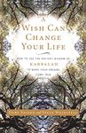 A Wish Can Change Your Life: How to Use the Ancient Wisdom of Kabbalah to Make Your Dreams Come True