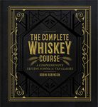 The Complete Whiskey Course: A Comprehensive Tasting School in Ten Classes - A Cocktail Book