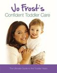 Jo Frost's Confident Toddler Care: The Ultimate Guide to The Toddler Years by Jo Frost (2011-06-28)