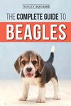 The Complete Guide to Beagles: Choosing, Housebreaking, Training, Feeding, and Loving Your New Beagle Puppy