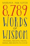 8,789 Words of Wisdom: Proverbs, Precepts, Maxims, Adages, and Axioms to Live By