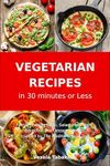 Vegetarian Recipes in 30 Minutes or Less: Family-Friendly Soup, Salad, Main Dish, Breakfast and Dessert Recipes Inspired by The Mediterranean Diet: Vegetarian Cookbook (Easy Plant-Based Meals)