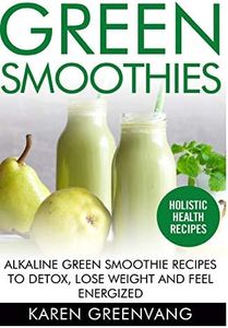 Green Smoothies: Alkaline Green Smoothie Recipes to Detox, Lose Weight, and Feel Energized: 2
