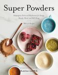 Super Powders - Adaptogenic Herbs and Mushrooms for Energy, Beauty, Mood, and Well-Being