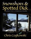 Snowshoes and Spotted Dick: Letters from a Wilderness Dweller by Chris Czajkowski (2003-03-01)