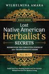 Lost Native American Herbalist's Secrets [All-in-1]: Rediscover the Forgotten Power of 150+ Transformative Herbs. Build Your Own Healing Garden and Use Ancient Herbal Practices for Modern Living