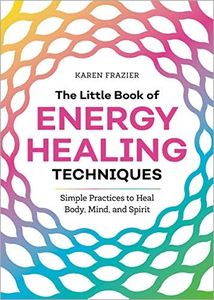 The Little Book of Energy Healing Techniques: Simple Practices to Heal Body, Mind, and Spirit