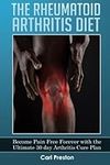 The Rheumatoid Arthritis Diet: Become Pain Free Forever with the Ultimate 30 Day Arthritis Cure Plan: Volume 1 (Arthritis, Rheumatoid Arthritis ... Joint Inflammation, Osteoarthritis Diet)