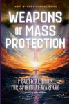 Weapons of Mass Protection: Practical Tools for Spiritual Warfare