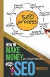 How to Make Money by Starting an SEO Business: A Beginners Quick Start Guide to Learning the Skills Needed to Start a Career in SEO