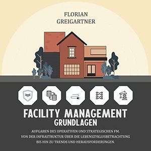 Facility Management - Grundlagen [Facility Management - Basics]: Aufgaben des operativen und strategischen FM. Von der Infrastruktur über die Lebenszyklusbetrachtung bis hin zu Trends und Herausforderungen.