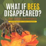 What If Bees Disappeared? Role of Bees in Pollination | Life of Bees Book Grade 5 | Children's Biology Books