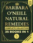 Barbara O'Neill Natural Remedies Complete Collection 35 Books in 1 (Barbara O'neill Books Natural and Herbal Remedies)