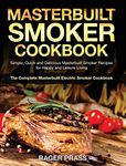 Masterbuilt Smoker Cookbook #2020: Simple, Quick and Delicious Masterbuilt Smoker Recipes for Happy and Leisure Living (The Complete Masterbuilt Electric Smoker Cookbook)