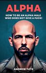 Andrew Tate: How to Be An Alpha Male Who Does Not Give a Fuck - TopG's Guide On Masculinity & Confidence