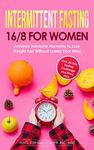 Intermittent Fasting 16/8 for Women: Achieve Hormone Harmony to Lose Weight Fast Without Losing Your Mind – Incl. 30-Day Fasting Challenge and Meal Plan