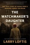 The Watchmaker's Daughter: The True Story of World War II Heroine Corrie ten Boom