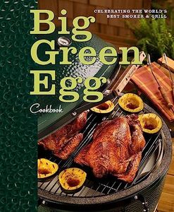 Big Green Egg Cookbook: Celebrating the World's Best Smoker & Grill