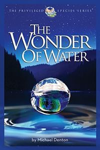 The Wonder of Water: Water's Profound Fitness for Life on Earth and Mankind (Privileged Species Series)