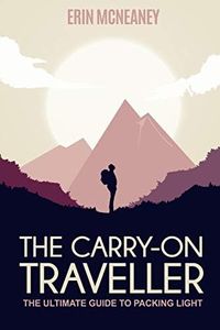 The Carry-On Traveller: The Ultimate Guide to Packing Light