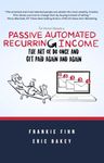 Passive Automated Recurring Income: The Art Of Do Once And Get Paid Again And Again