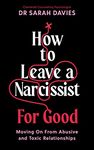 How to Leave a Narcissist ... For Good: Moving On From Abusive and Toxic Relationships