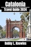 Catalonia Travel Guide 2024: Everything you need to know, When to go, what to see, and what to do in Catalonia's vibrant destinations - Your 2024 travel companion