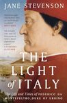 The Light of Italy: The Life and Times of Federico da Montefeltro, Dukeof Urbino