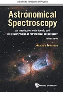 Astronomical Spectroscopy: An Introduction To The Atomic And Molecular Physics Of Astronomical Spectroscopy (Third Edition) (Advanced Textbooks in Physics)