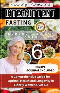 Intermittent Fasting for Elderly Women Over 60: A Comprehensive Guide for Optimal Health and Longevity in Elderly Women Over 60