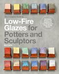 The Complete Guide to Low-Fire Glazes for Potters and Sculptors: Techniques, Recipes, and Inspiration for Low-Temperature Firing with Big Results (Mastering Ceramics)