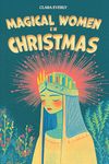 Magical Women in Christmas: Exploring the Magical Women Behind German, Italian, and Global Christmas Traditions: A Journey Through Holiday Legends and Lore