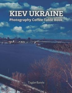 Kiev Amazing City in Ukraine Photography Coffee Table Book for All: Beautiful Pictures for Relaxing & Meditation, for Travel & Tourism Lovers. One of ... Books (Taylor Photography Coffee Table Book).