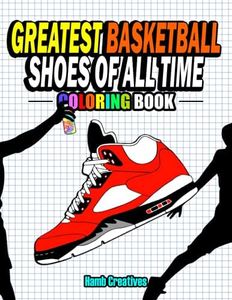 Greatest Basketball Shoes Of All Time Coloring Book: The Ultimate Sneakers Coloring Book for Basketball Lovers and Sneakerheads of All Ages (Adults, Teens & Kids)